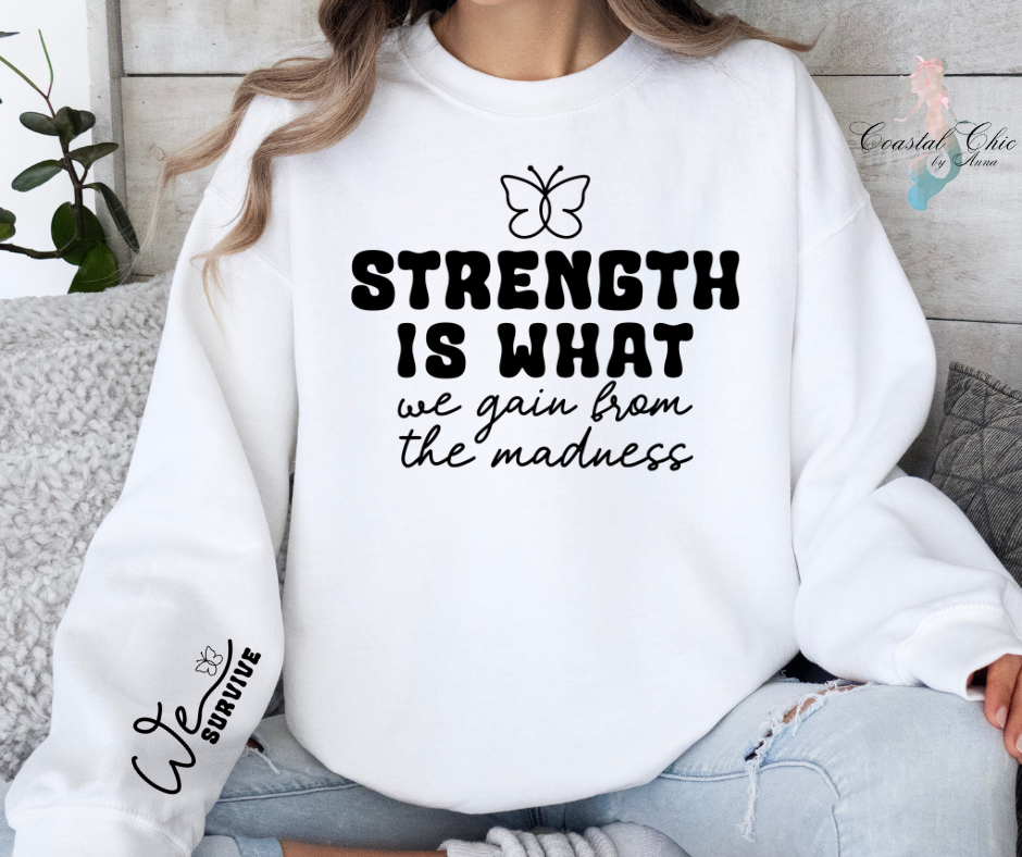 Strength is What We Gain From the Madness We Survive Sweatshirt