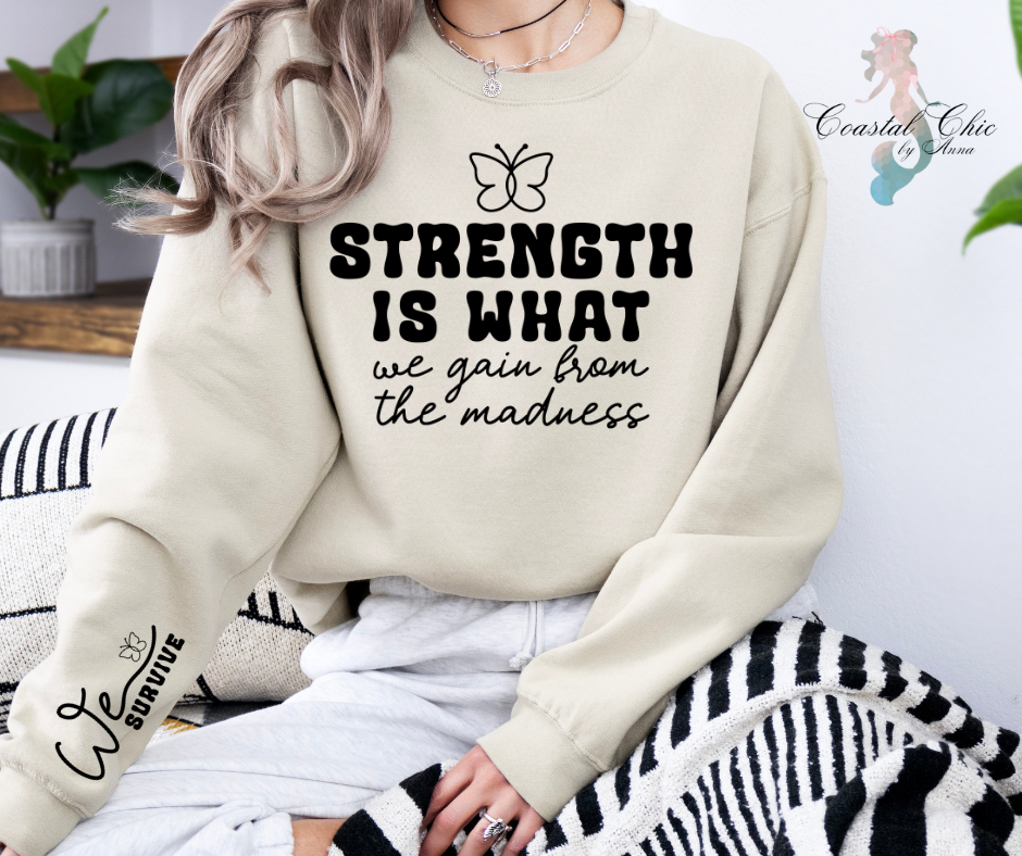 Strength is What We Gain From the Madness We Survive Sweatshirt