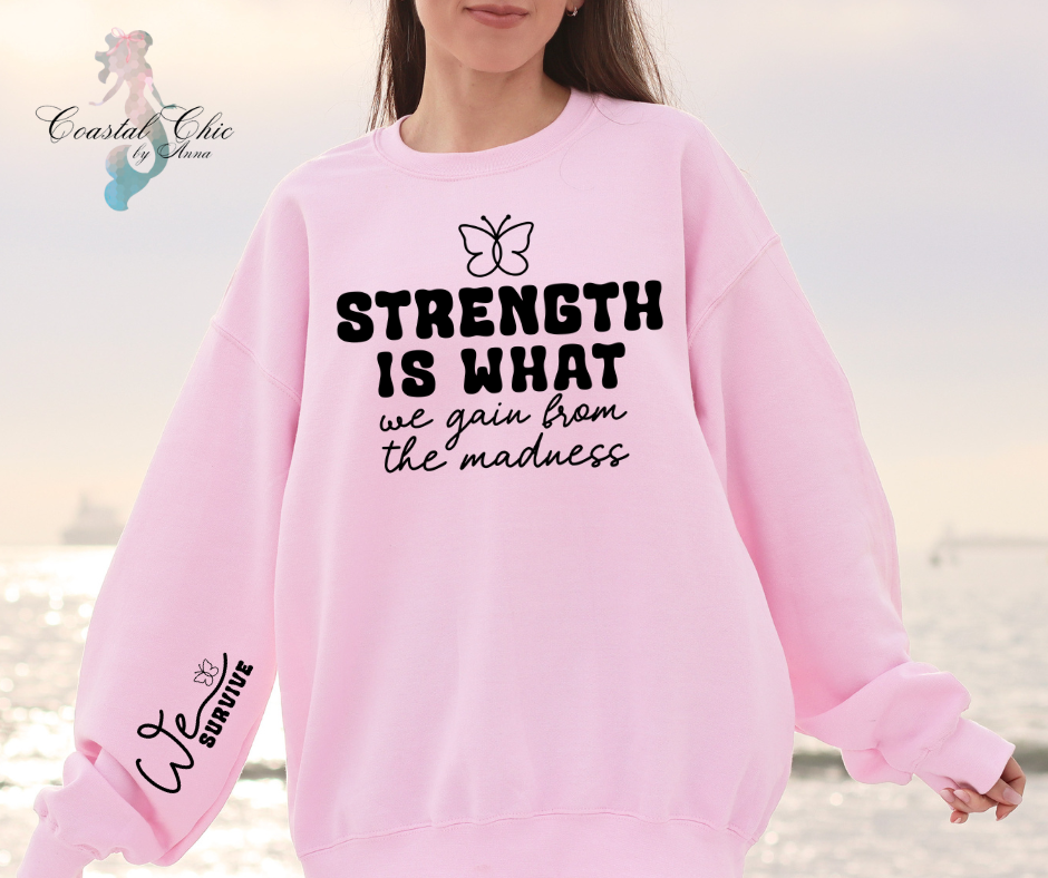 Strength is What We Gain From the Madness We Survive Sweatshirt