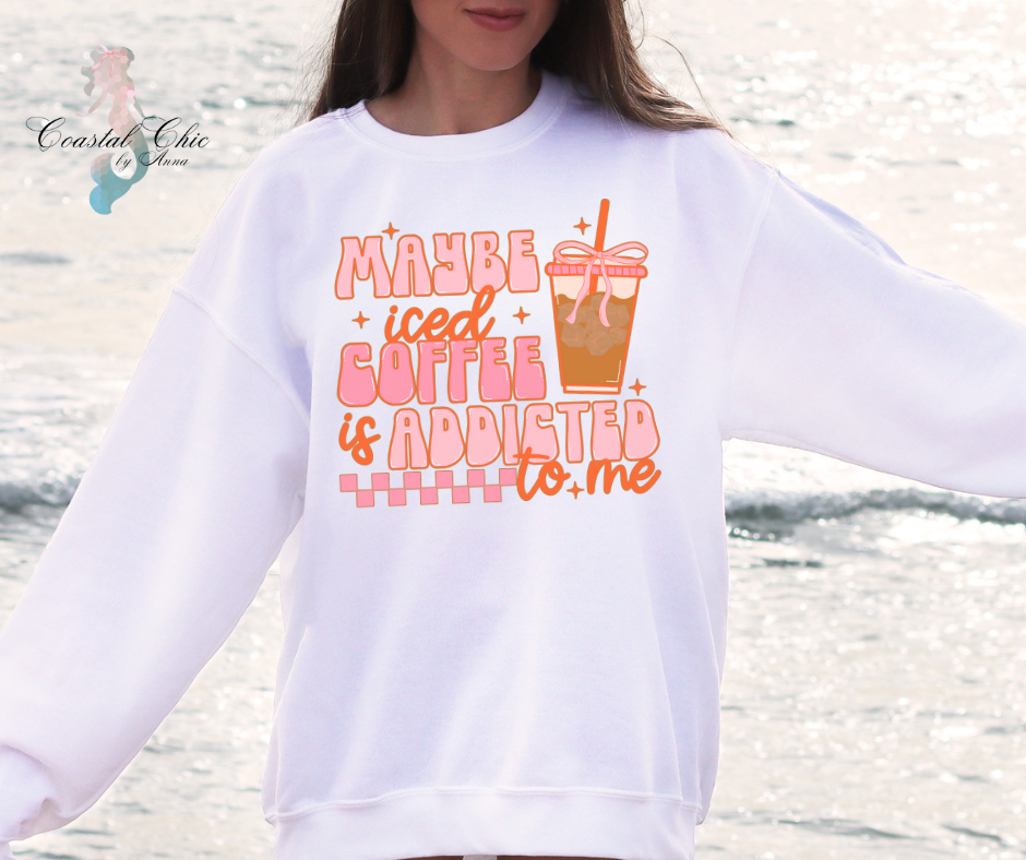 Maybe Iced Coffee Is Addicted To Me Sweatshirt